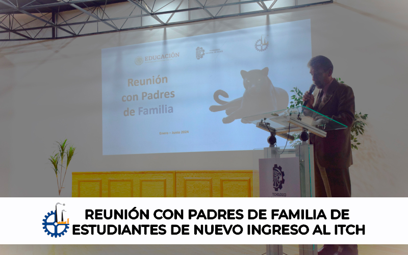 REUNIÓN CON PADRES DE FAMILIA DE ESTUDIANTES DE NUEVO INGRESO DEL ITCH.