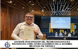 DOCENTE INVESTIGADOR DEL TECNM-CHIHUAHUA ES RECONOCIDO COMO JOVEN ACADÉMICO DE LA ACADEMIA MEXICANA DE CIENCIAS